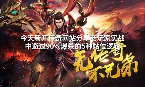今天新开传奇网站分享老玩家实战中避过90%爆杀的5种站位逻辑