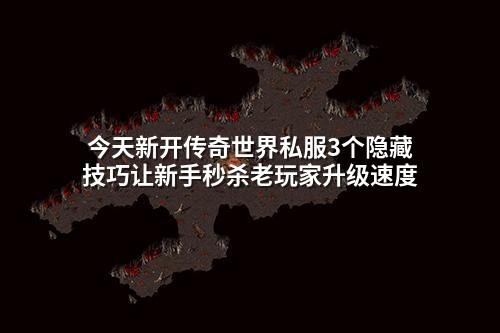 今天新开传奇世界私服3个隐藏技巧让新手秒杀老玩家升级速度