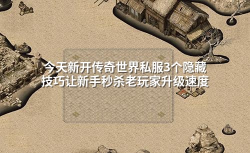 今天新开传奇世界私服3个隐藏技巧让新手秒杀老玩家升级速度