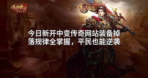 今日新开中变传奇网站装备掉落规律全掌握,平民也能逆袭
