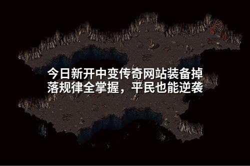 今日新开中变传奇网站装备掉落规律全掌握,平民也能逆袭