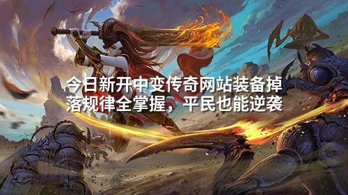 今日新开中变传奇网站装备掉落规律全掌握,平民也能逆袭