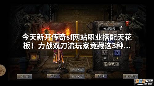 今天新开传奇sf网站职业搭配天花板!力战双刀流玩家竟藏这3种克制组合