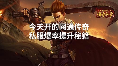 今天开的网通传奇私服爆率提升秘籍