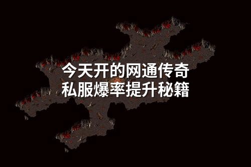 今天开的网通传奇私服爆率提升秘籍