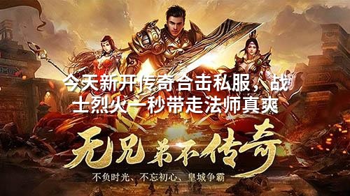 今天新开传奇合击私服,战士烈火一秒带走法师真爽