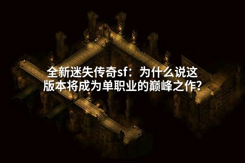 全新迷失传奇sf:为什么说这版本将成为单职业的巅峰之作?