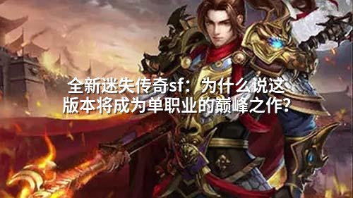 全新迷失传奇sf:为什么说这版本将成为单职业的巅峰之作?