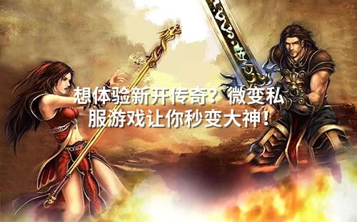 想体验新开传奇?微变私服游戏让你秒变大神!