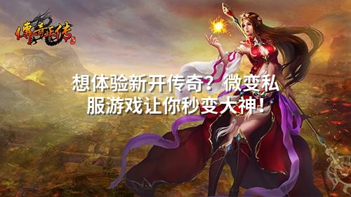 想体验新开传奇?微变私服游戏让你秒变大神!