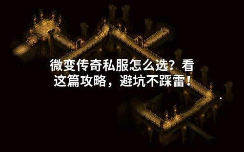 微变传奇私服怎么选？看这篇攻略，避坑不踩雷！