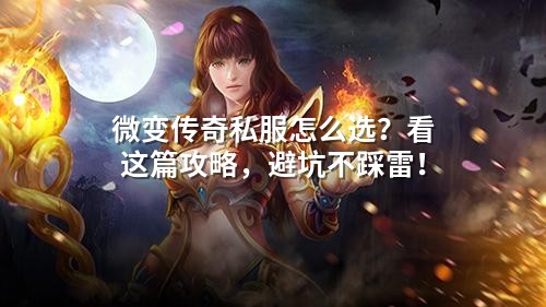 微变传奇私服怎么选？看这篇攻略，避坑不踩雷！