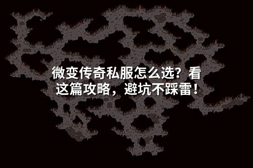 微变传奇私服怎么选？看这篇攻略，避坑不踩雷！