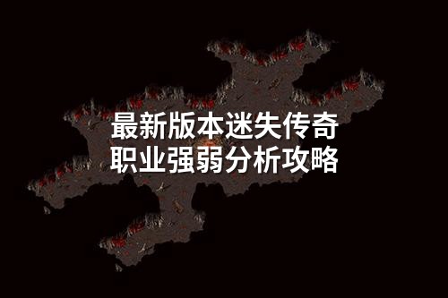 蕞新版本迷失传奇职业强弱分析攻略