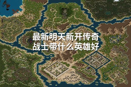 蕞新明天新开传奇战士带什么英雄好