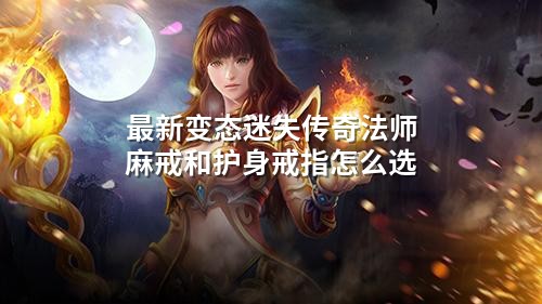 最新变态迷失传奇法师麻戒和护身戒指怎么选