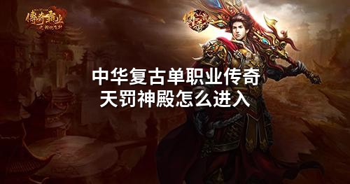 中华复古单职业传奇天罚神殿怎么进入