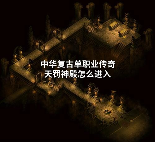 中华复古单职业传奇天罚神殿怎么进入