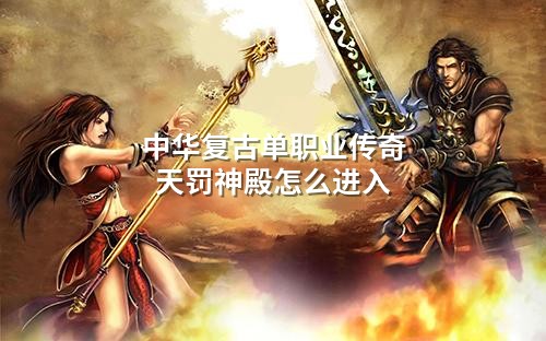 中华复古单职业传奇天罚神殿怎么进入