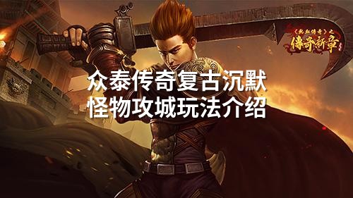 众泰传奇复古沉默怪物攻城玩法介绍