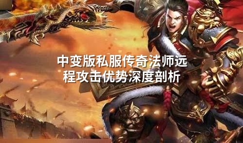 中变版私服传奇法师远程攻击优势深度剖析