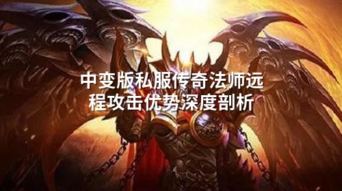 中变版私服传奇法师远程攻击优势深度剖析