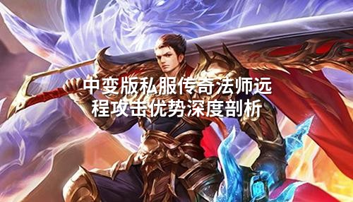 中变版私服传奇法师远程攻击优势深度剖析