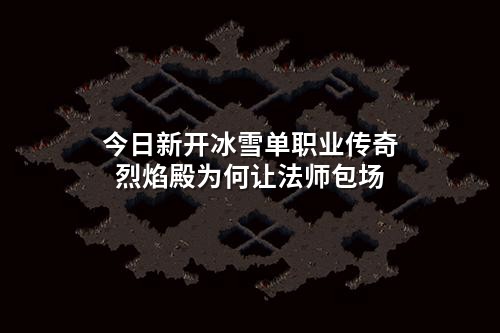 今日新开冰雪单职业传奇烈焰殿为何让法师包场