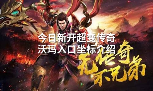 今日新开超变传奇沃玛入口坐标介绍
