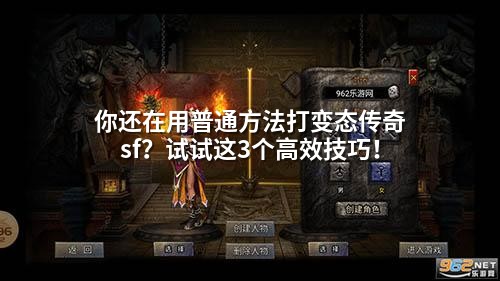 你还在用普通方法打变态传奇sf？试试这3个高效技巧！
