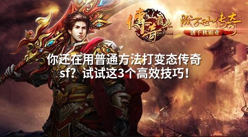 你还在用普通方法打变态传奇sf？试试这3个高效技巧！