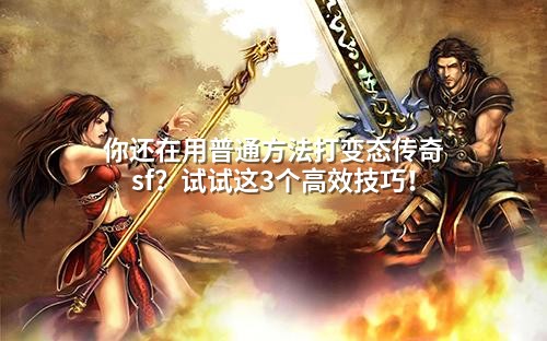 你还在用普通方法打变态传奇sf？试试这3个高效技巧！