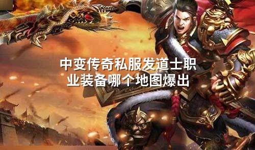 中变传奇私服发道士职业装备哪个地图爆出