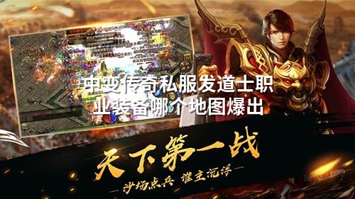 中变传奇私服发道士职业装备哪个地图爆出