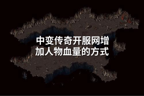 中变传奇开服网增加人物血量的方式