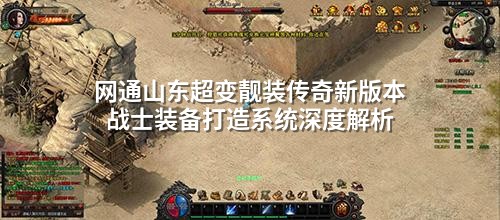 网通山东超变靓装传奇新版本战士装备打造系统深度解析
