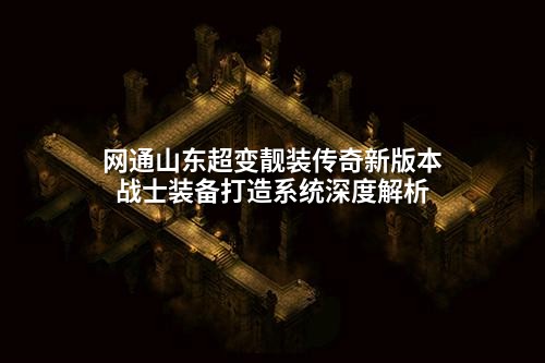 网通山东超变靓装传奇新版本战士装备打造系统深度解析