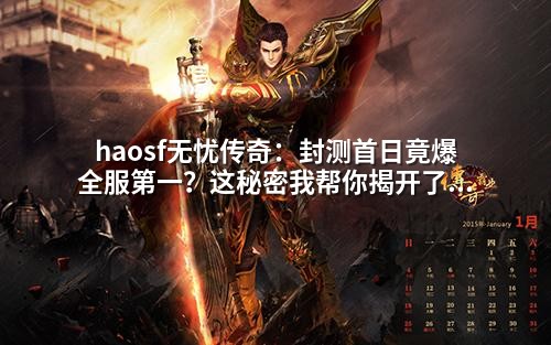 haosf无忧传奇：封测首日竟爆全服第一？这秘密我帮你揭开了！