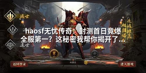haosf无忧传奇:封测首日竟爆全服第一?这秘密我帮你揭开了!