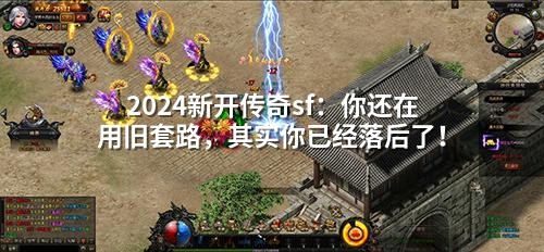 2024新开传奇sf:你还在用旧套路,其实你已经落后了!