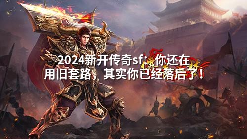 2024新开传奇sf:你还在用旧套路,其实你已经落后了!