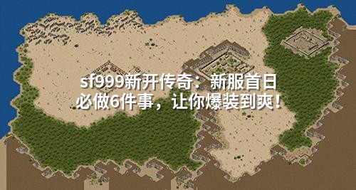 sf999新开传奇：新服首日必做6件事，让你爆装到爽！