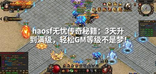 haosf无忧传奇秘籍:3天升到满级,轻松GM等级不是梦!