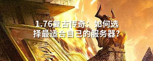 1.76复古传奇:如何选择蕞适合自己的服务器?