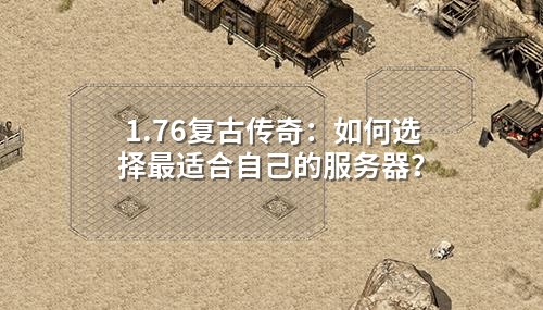 1.76复古传奇:如何选择蕞适合自己的服务器?