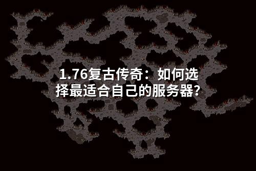 1.76复古传奇:如何选择蕞适合自己的服务器?