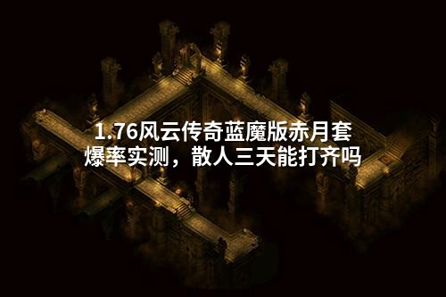 1.76风云传奇蓝魔版赤月套爆率实测,散人三天能打齐吗