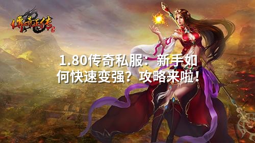 1.80传奇私服:新手如何快速变强?攻略来啦!