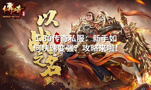 1.80传奇私服:新手如何快速变强?攻略来啦!