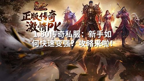 1.80传奇私服:新手如何快速变强?攻略来啦!